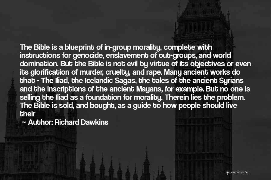 Richard Dawkins Quotes: The Bible Is A Blueprint Of In-group Morality, Complete With Instructions For Genocide, Enslavement Of Out-groups, And World Domination. But