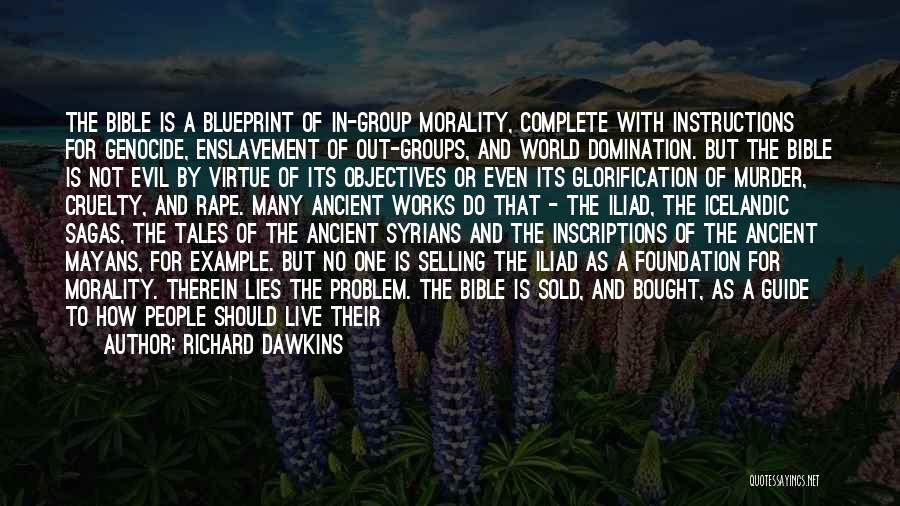 Richard Dawkins Quotes: The Bible Is A Blueprint Of In-group Morality, Complete With Instructions For Genocide, Enslavement Of Out-groups, And World Domination. But