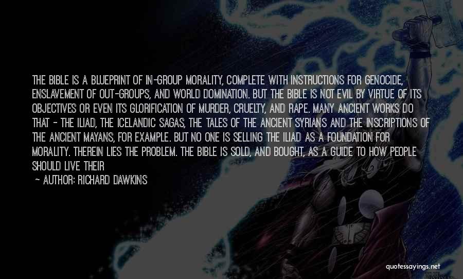 Richard Dawkins Quotes: The Bible Is A Blueprint Of In-group Morality, Complete With Instructions For Genocide, Enslavement Of Out-groups, And World Domination. But