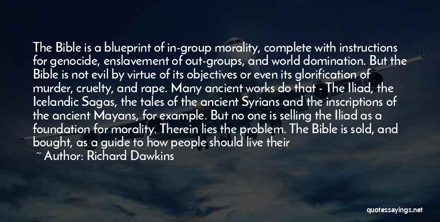 Richard Dawkins Quotes: The Bible Is A Blueprint Of In-group Morality, Complete With Instructions For Genocide, Enslavement Of Out-groups, And World Domination. But