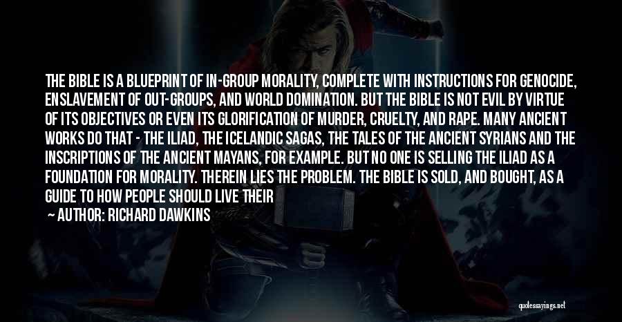 Richard Dawkins Quotes: The Bible Is A Blueprint Of In-group Morality, Complete With Instructions For Genocide, Enslavement Of Out-groups, And World Domination. But