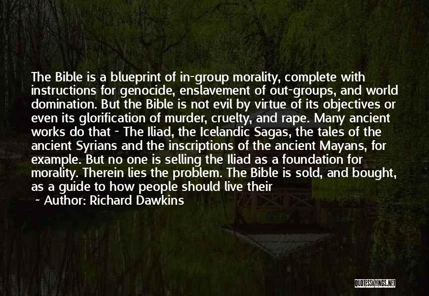 Richard Dawkins Quotes: The Bible Is A Blueprint Of In-group Morality, Complete With Instructions For Genocide, Enslavement Of Out-groups, And World Domination. But