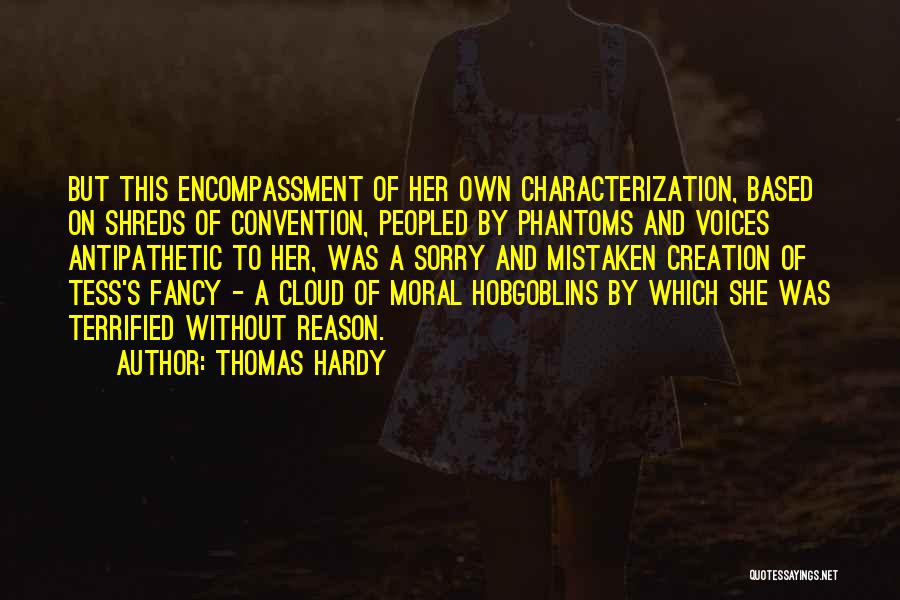 Thomas Hardy Quotes: But This Encompassment Of Her Own Characterization, Based On Shreds Of Convention, Peopled By Phantoms And Voices Antipathetic To Her,