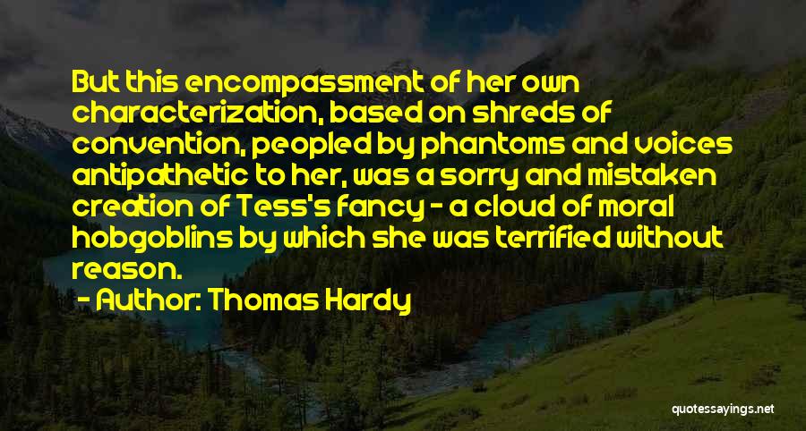 Thomas Hardy Quotes: But This Encompassment Of Her Own Characterization, Based On Shreds Of Convention, Peopled By Phantoms And Voices Antipathetic To Her,