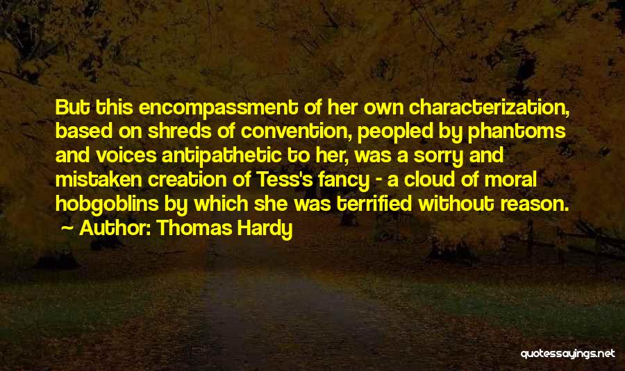 Thomas Hardy Quotes: But This Encompassment Of Her Own Characterization, Based On Shreds Of Convention, Peopled By Phantoms And Voices Antipathetic To Her,
