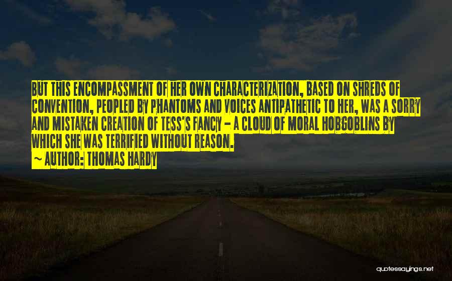 Thomas Hardy Quotes: But This Encompassment Of Her Own Characterization, Based On Shreds Of Convention, Peopled By Phantoms And Voices Antipathetic To Her,