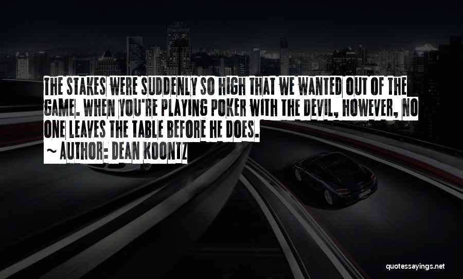 Dean Koontz Quotes: The Stakes Were Suddenly So High That We Wanted Out Of The Game. When You're Playing Poker With The Devil,