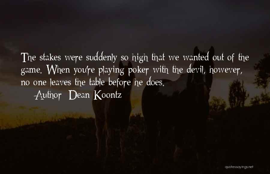 Dean Koontz Quotes: The Stakes Were Suddenly So High That We Wanted Out Of The Game. When You're Playing Poker With The Devil,