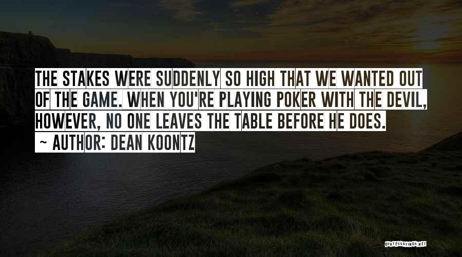 Dean Koontz Quotes: The Stakes Were Suddenly So High That We Wanted Out Of The Game. When You're Playing Poker With The Devil,