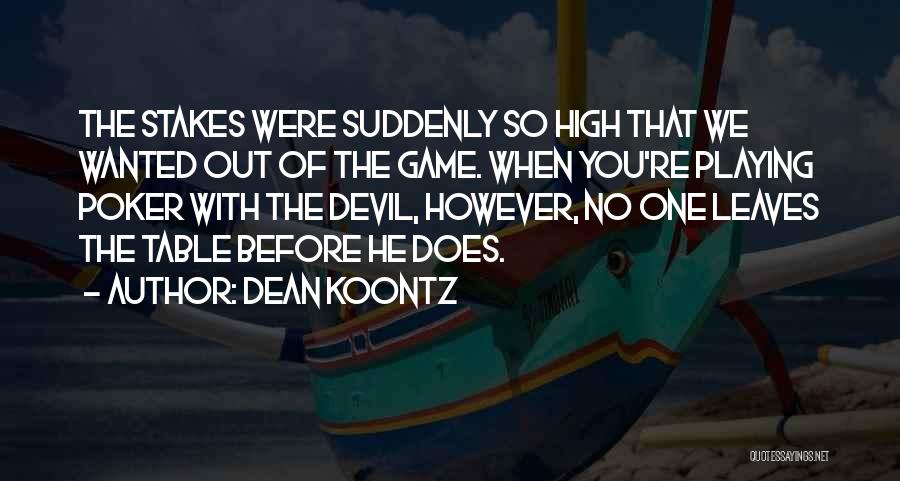 Dean Koontz Quotes: The Stakes Were Suddenly So High That We Wanted Out Of The Game. When You're Playing Poker With The Devil,