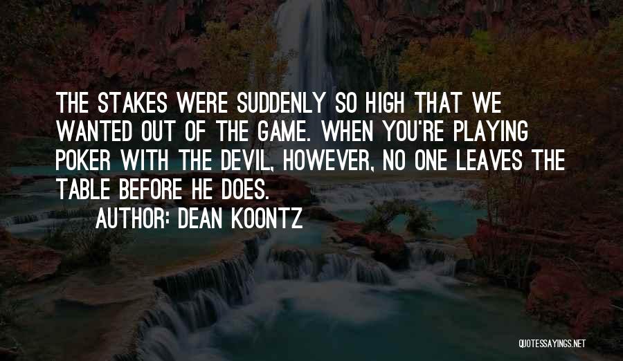 Dean Koontz Quotes: The Stakes Were Suddenly So High That We Wanted Out Of The Game. When You're Playing Poker With The Devil,