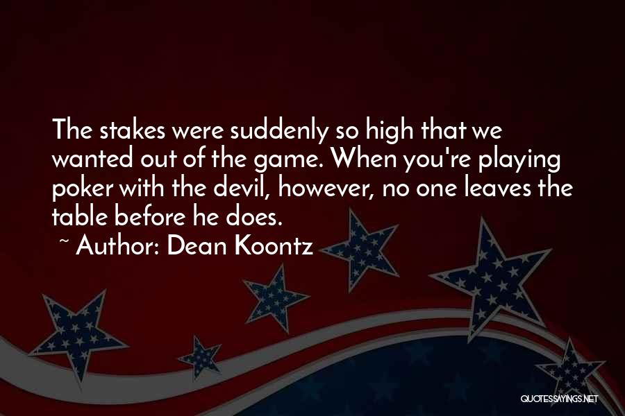 Dean Koontz Quotes: The Stakes Were Suddenly So High That We Wanted Out Of The Game. When You're Playing Poker With The Devil,