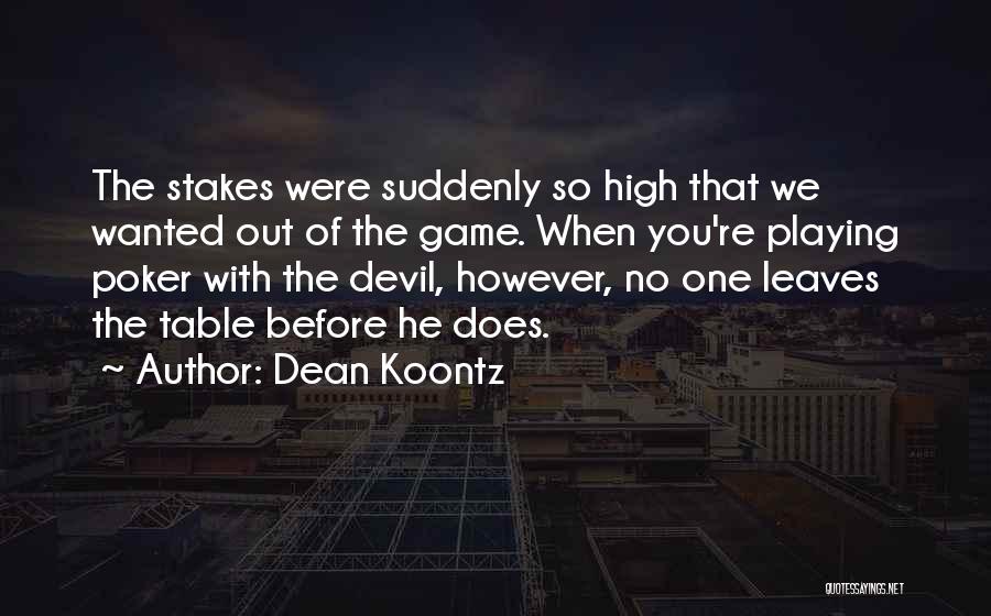 Dean Koontz Quotes: The Stakes Were Suddenly So High That We Wanted Out Of The Game. When You're Playing Poker With The Devil,