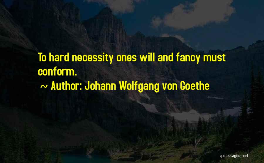 Johann Wolfgang Von Goethe Quotes: To Hard Necessity Ones Will And Fancy Must Conform.