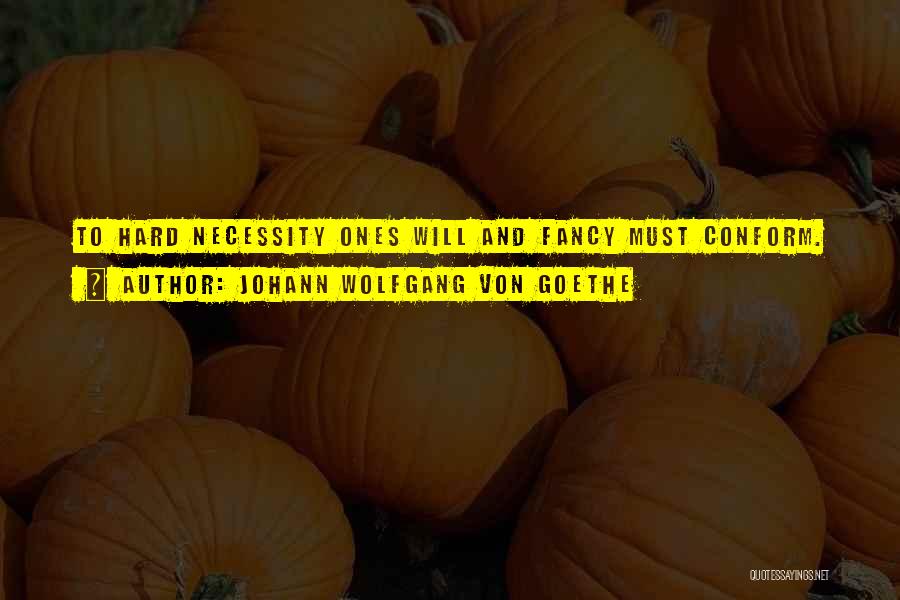 Johann Wolfgang Von Goethe Quotes: To Hard Necessity Ones Will And Fancy Must Conform.