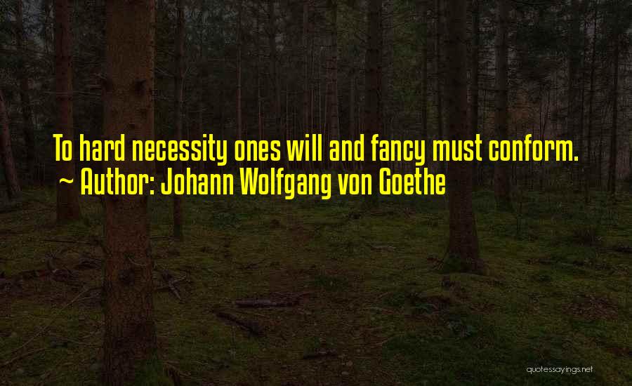 Johann Wolfgang Von Goethe Quotes: To Hard Necessity Ones Will And Fancy Must Conform.