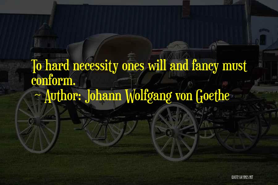 Johann Wolfgang Von Goethe Quotes: To Hard Necessity Ones Will And Fancy Must Conform.