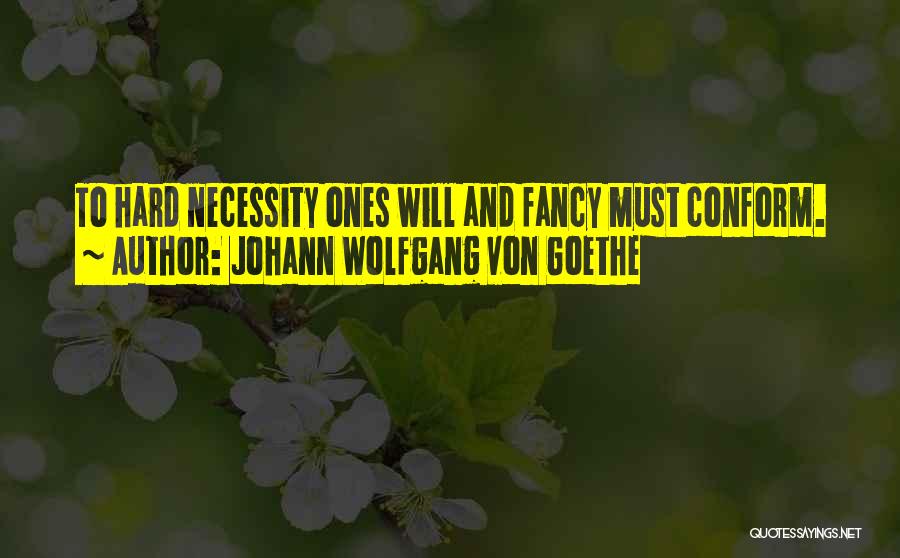 Johann Wolfgang Von Goethe Quotes: To Hard Necessity Ones Will And Fancy Must Conform.