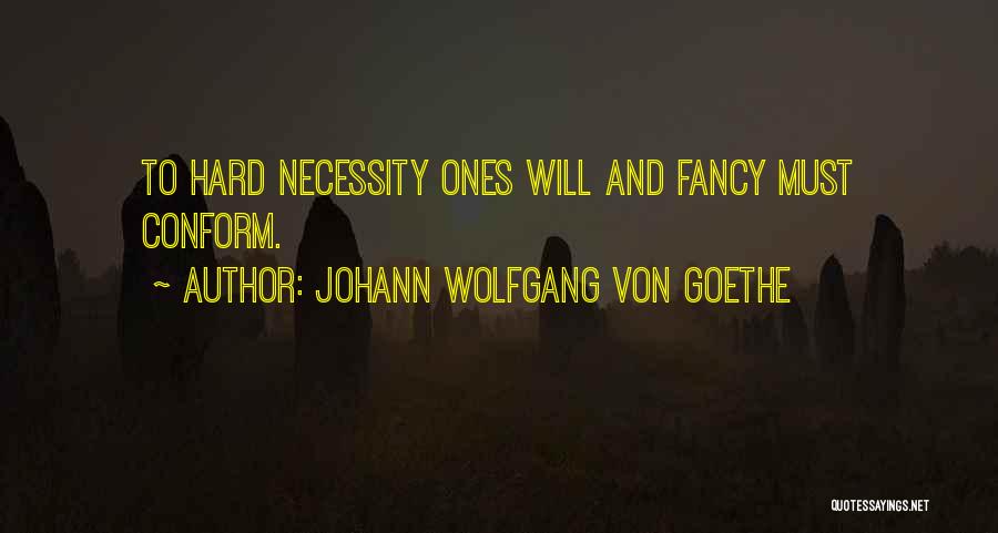 Johann Wolfgang Von Goethe Quotes: To Hard Necessity Ones Will And Fancy Must Conform.