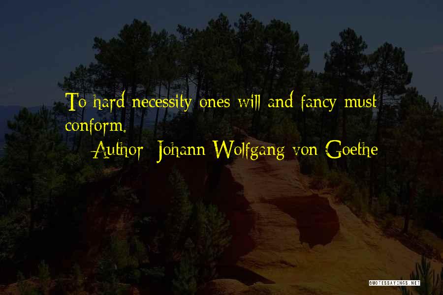 Johann Wolfgang Von Goethe Quotes: To Hard Necessity Ones Will And Fancy Must Conform.