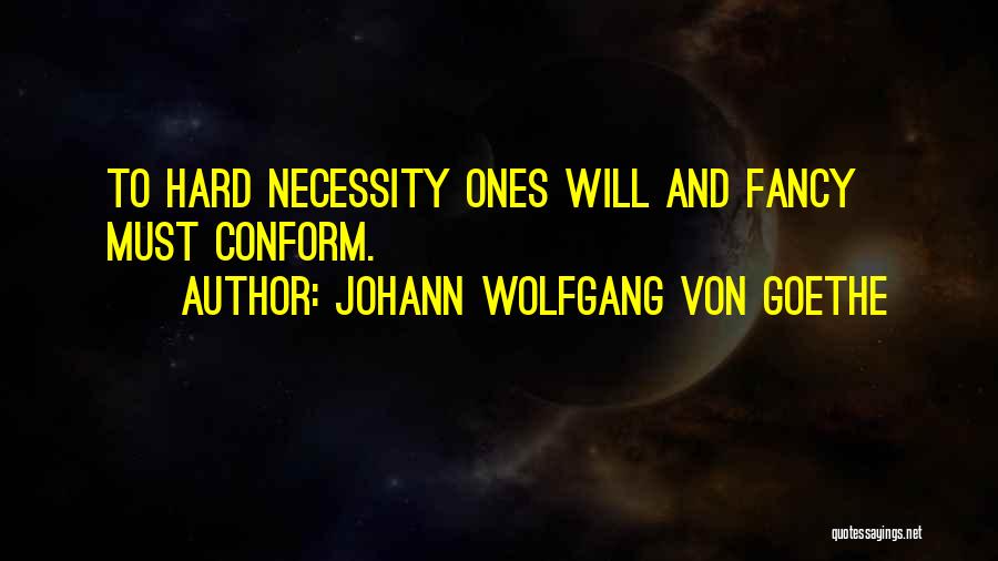 Johann Wolfgang Von Goethe Quotes: To Hard Necessity Ones Will And Fancy Must Conform.