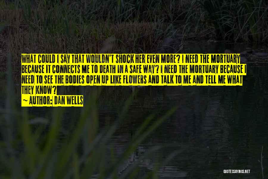 Dan Wells Quotes: What Could I Say That Wouldn't Shock Her Even More? I Need The Mortuary Because It Connects Me To Death