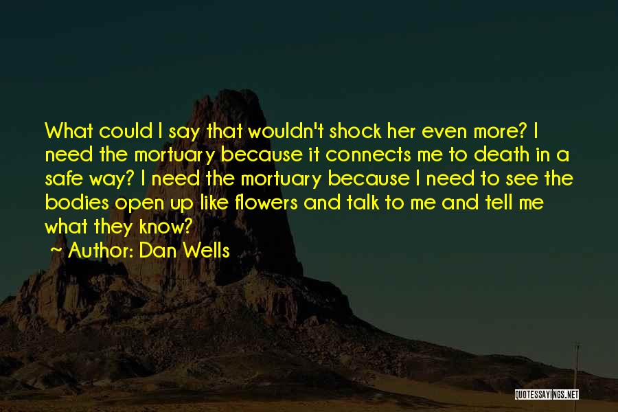 Dan Wells Quotes: What Could I Say That Wouldn't Shock Her Even More? I Need The Mortuary Because It Connects Me To Death