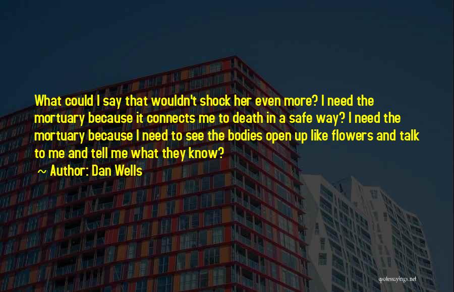 Dan Wells Quotes: What Could I Say That Wouldn't Shock Her Even More? I Need The Mortuary Because It Connects Me To Death