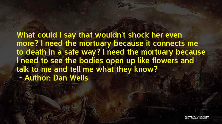 Dan Wells Quotes: What Could I Say That Wouldn't Shock Her Even More? I Need The Mortuary Because It Connects Me To Death