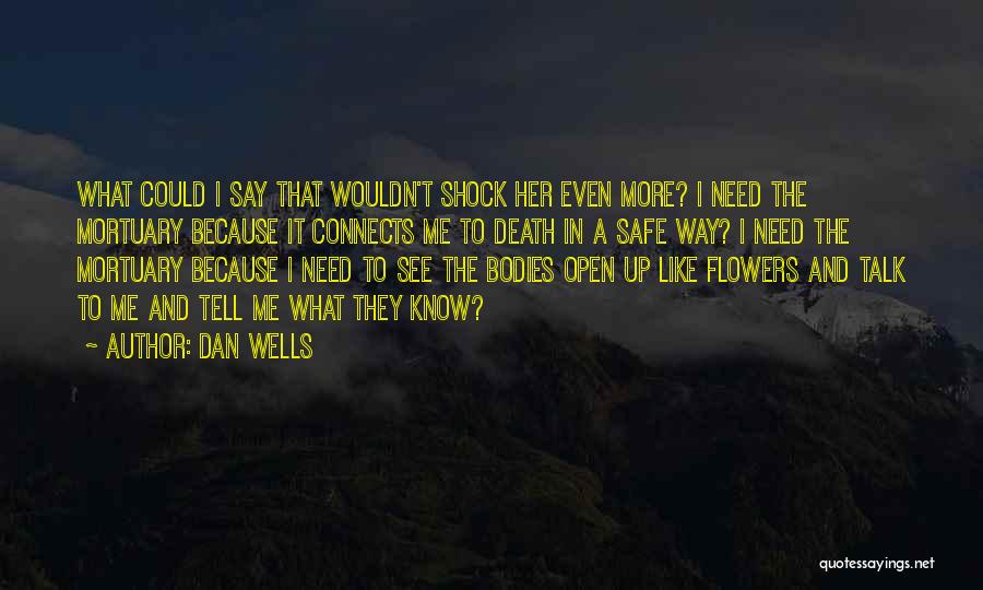 Dan Wells Quotes: What Could I Say That Wouldn't Shock Her Even More? I Need The Mortuary Because It Connects Me To Death