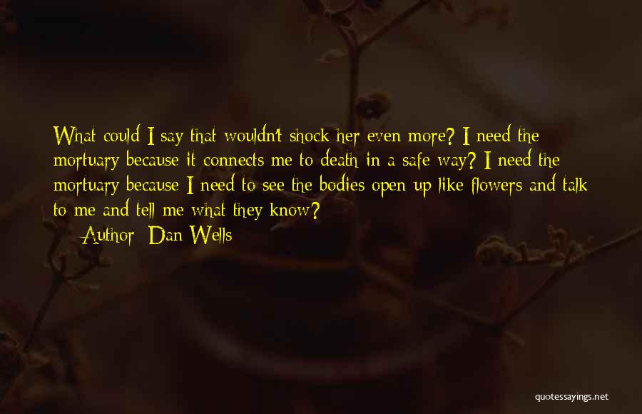 Dan Wells Quotes: What Could I Say That Wouldn't Shock Her Even More? I Need The Mortuary Because It Connects Me To Death