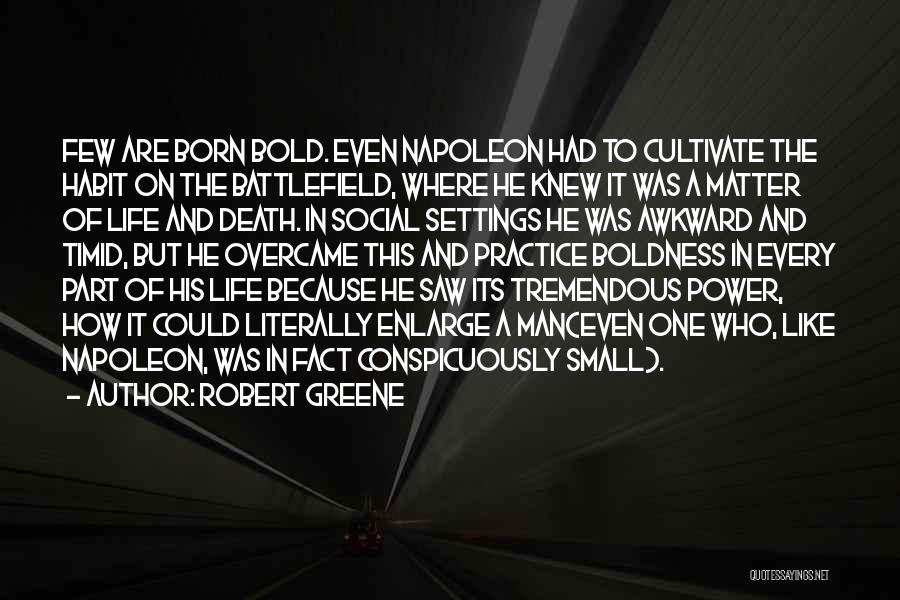 Robert Greene Quotes: Few Are Born Bold. Even Napoleon Had To Cultivate The Habit On The Battlefield, Where He Knew It Was A