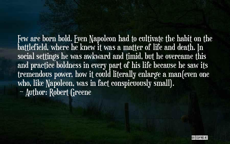 Robert Greene Quotes: Few Are Born Bold. Even Napoleon Had To Cultivate The Habit On The Battlefield, Where He Knew It Was A