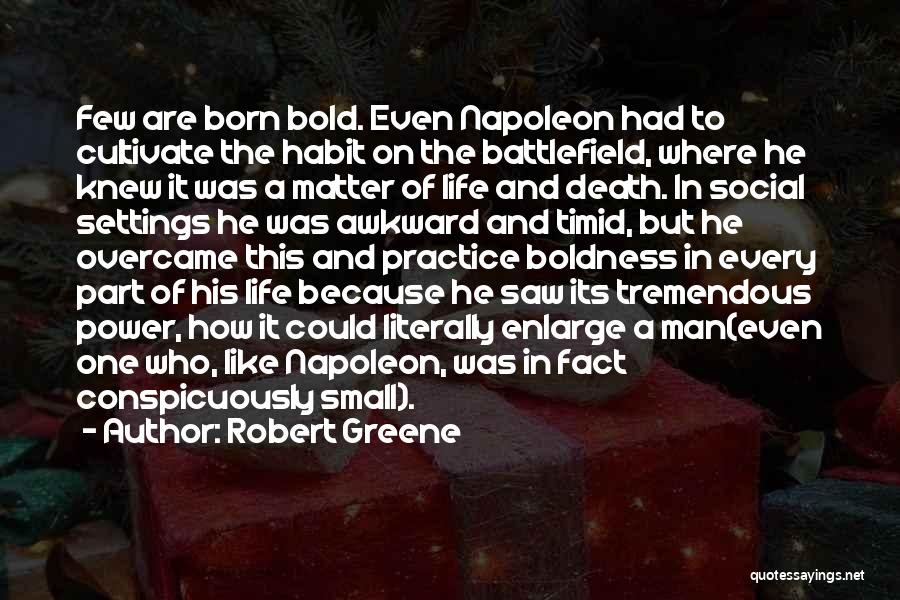 Robert Greene Quotes: Few Are Born Bold. Even Napoleon Had To Cultivate The Habit On The Battlefield, Where He Knew It Was A