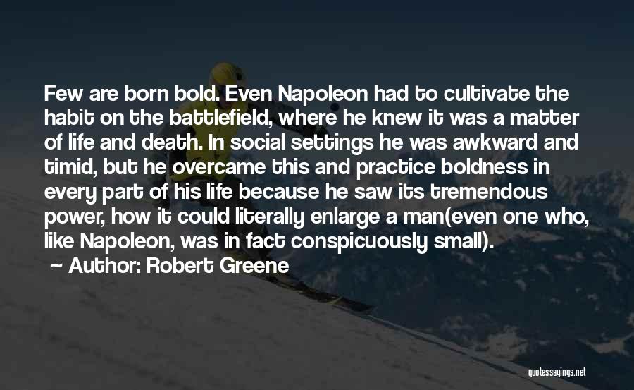 Robert Greene Quotes: Few Are Born Bold. Even Napoleon Had To Cultivate The Habit On The Battlefield, Where He Knew It Was A