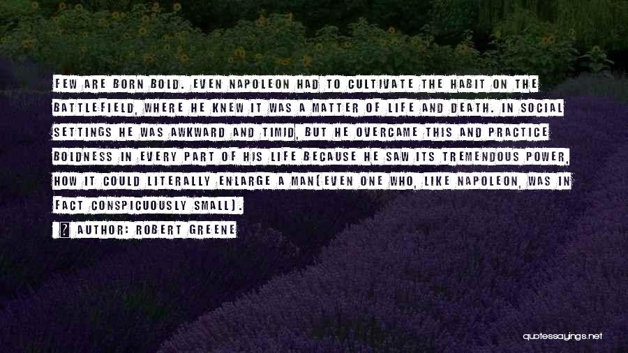 Robert Greene Quotes: Few Are Born Bold. Even Napoleon Had To Cultivate The Habit On The Battlefield, Where He Knew It Was A