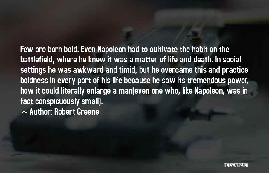 Robert Greene Quotes: Few Are Born Bold. Even Napoleon Had To Cultivate The Habit On The Battlefield, Where He Knew It Was A