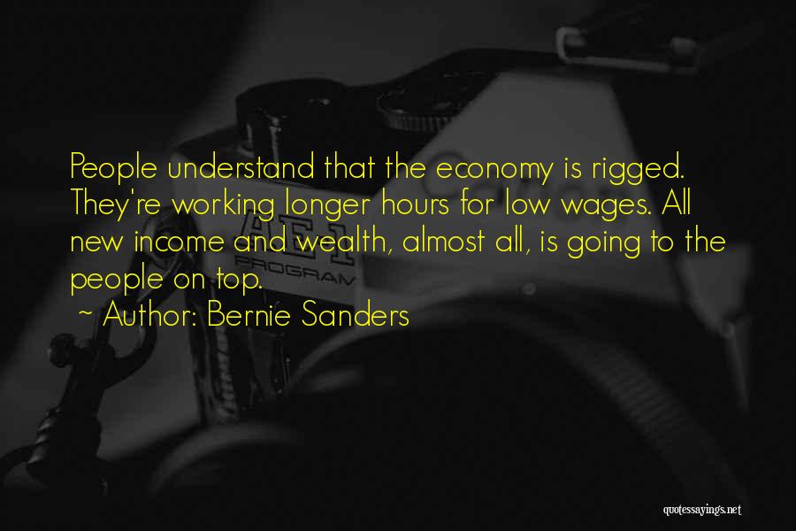 Bernie Sanders Quotes: People Understand That The Economy Is Rigged. They're Working Longer Hours For Low Wages. All New Income And Wealth, Almost
