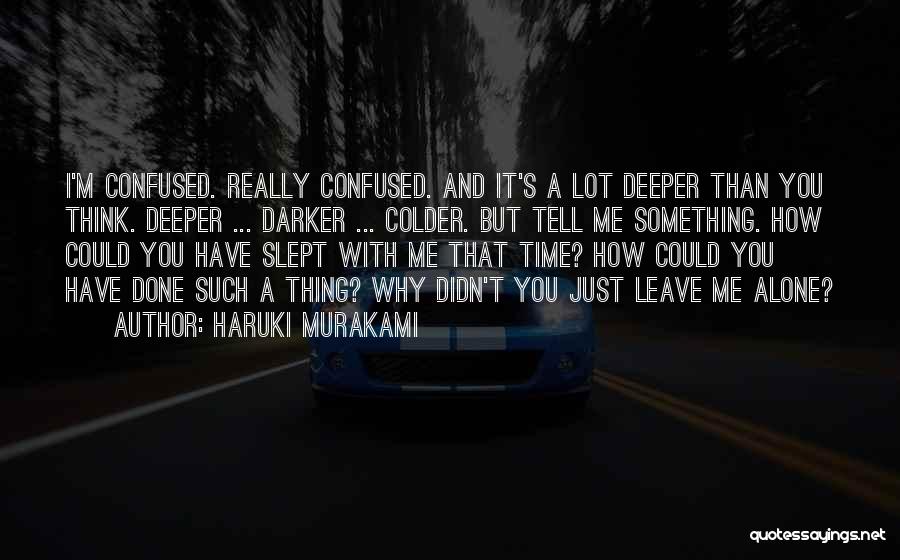 Haruki Murakami Quotes: I'm Confused. Really Confused. And It's A Lot Deeper Than You Think. Deeper ... Darker ... Colder. But Tell Me