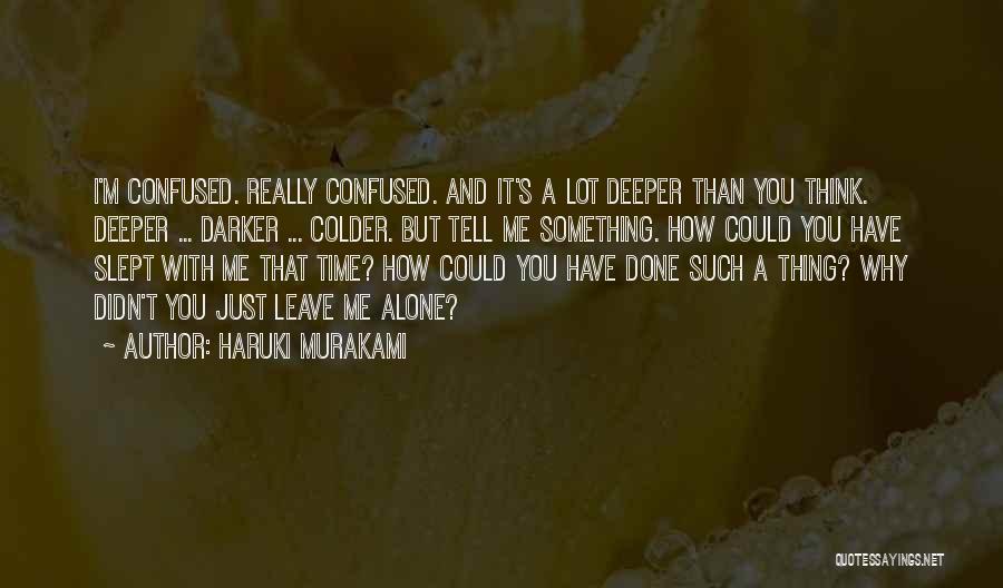 Haruki Murakami Quotes: I'm Confused. Really Confused. And It's A Lot Deeper Than You Think. Deeper ... Darker ... Colder. But Tell Me