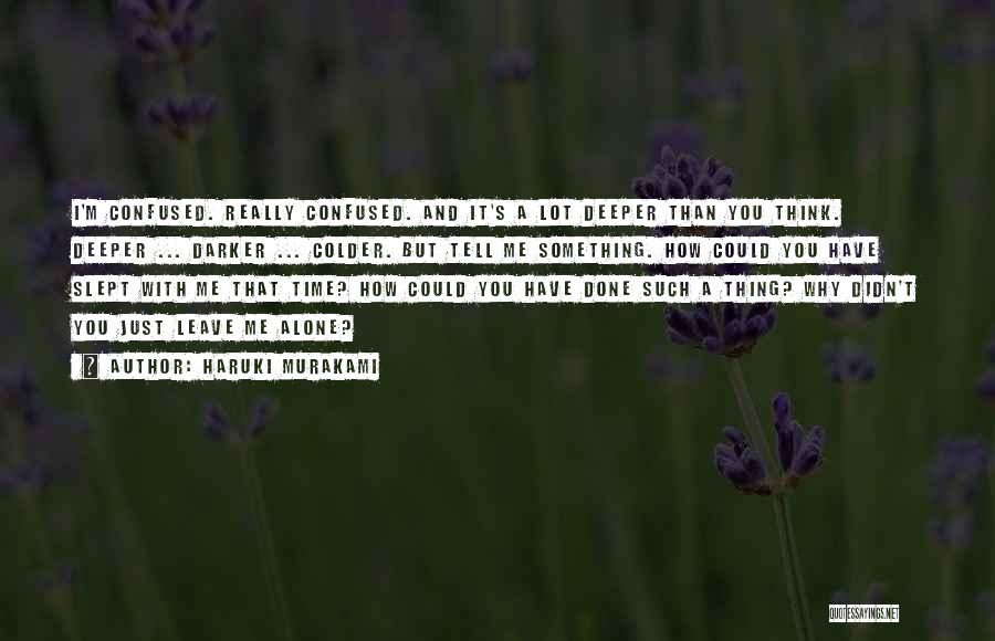 Haruki Murakami Quotes: I'm Confused. Really Confused. And It's A Lot Deeper Than You Think. Deeper ... Darker ... Colder. But Tell Me