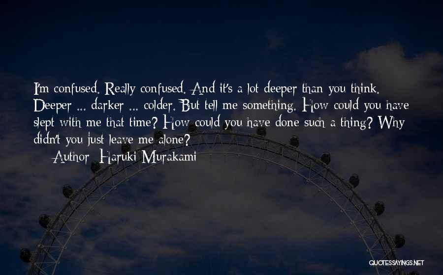 Haruki Murakami Quotes: I'm Confused. Really Confused. And It's A Lot Deeper Than You Think. Deeper ... Darker ... Colder. But Tell Me