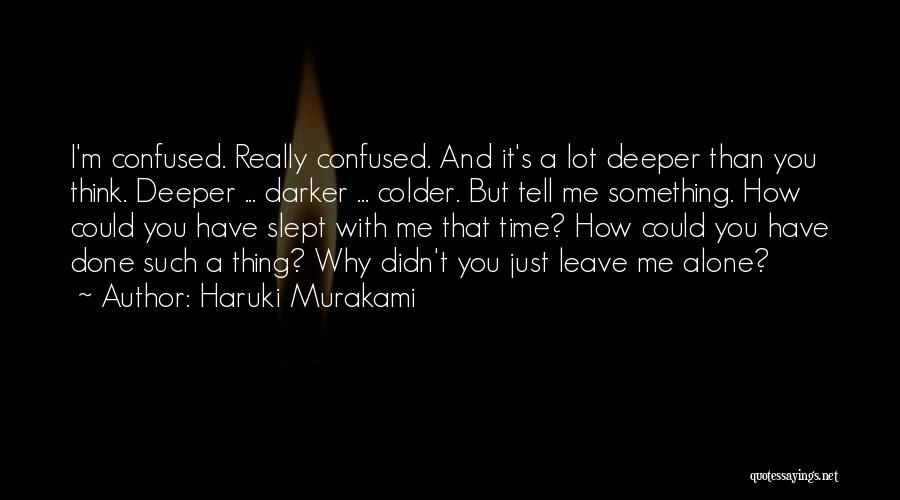 Haruki Murakami Quotes: I'm Confused. Really Confused. And It's A Lot Deeper Than You Think. Deeper ... Darker ... Colder. But Tell Me