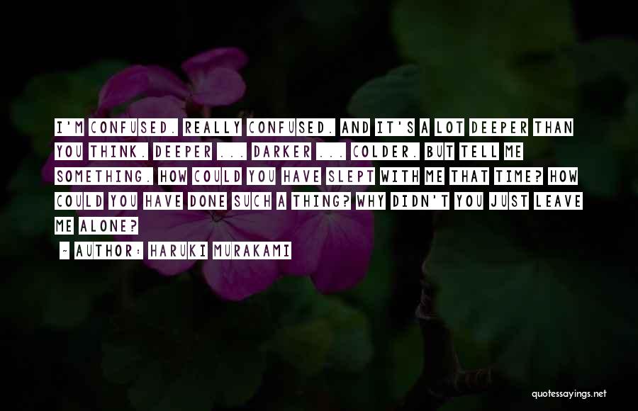 Haruki Murakami Quotes: I'm Confused. Really Confused. And It's A Lot Deeper Than You Think. Deeper ... Darker ... Colder. But Tell Me