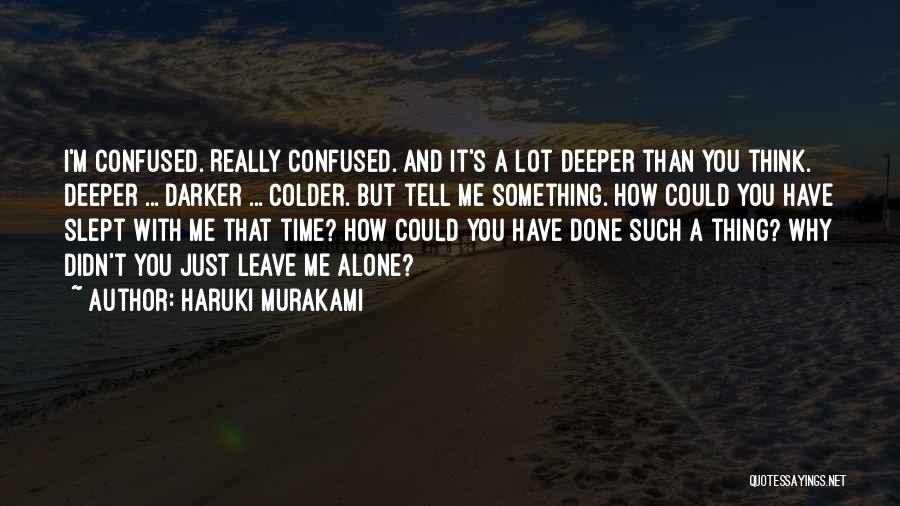 Haruki Murakami Quotes: I'm Confused. Really Confused. And It's A Lot Deeper Than You Think. Deeper ... Darker ... Colder. But Tell Me