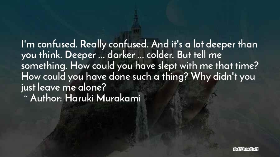 Haruki Murakami Quotes: I'm Confused. Really Confused. And It's A Lot Deeper Than You Think. Deeper ... Darker ... Colder. But Tell Me