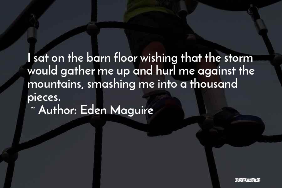 Eden Maguire Quotes: I Sat On The Barn Floor Wishing That The Storm Would Gather Me Up And Hurl Me Against The Mountains,