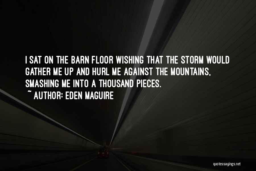 Eden Maguire Quotes: I Sat On The Barn Floor Wishing That The Storm Would Gather Me Up And Hurl Me Against The Mountains,
