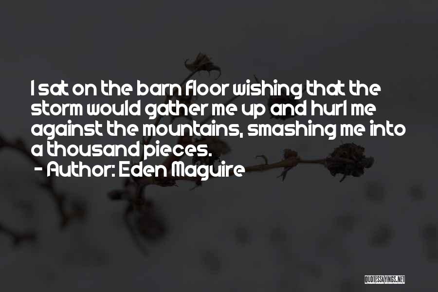 Eden Maguire Quotes: I Sat On The Barn Floor Wishing That The Storm Would Gather Me Up And Hurl Me Against The Mountains,