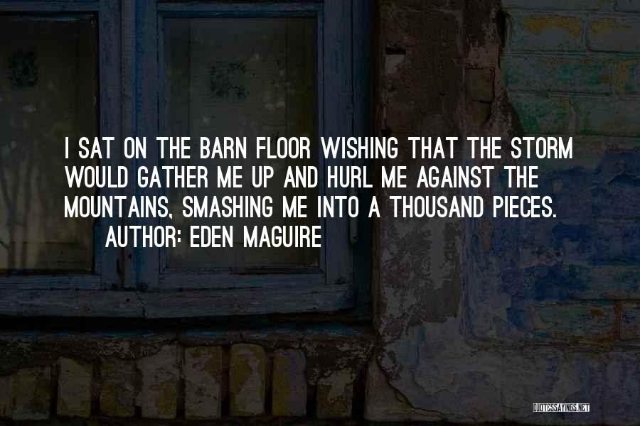 Eden Maguire Quotes: I Sat On The Barn Floor Wishing That The Storm Would Gather Me Up And Hurl Me Against The Mountains,